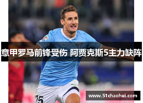 意甲罗马前锋受伤 阿贾克斯5主力缺阵