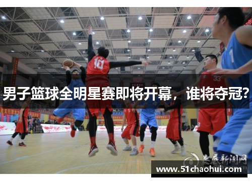 男子篮球全明星赛即将开幕,谁将夺冠?