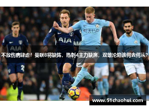 不敌伤病肆虐!曼联8将缺阵,热刺4主力缺席,双雄沦陷该何去何从?