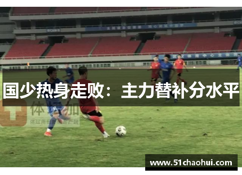 国少热身走败:主力替补分水平